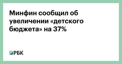 Минфин сообщил об увеличении «детского бюджета» на 37% - smartmoney.one