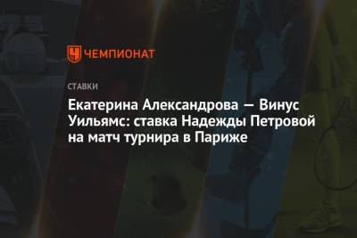 Екатерина Александрова - Уильямс Винус - Надежда Петрова - Екатерина Александрова — Винус Уильямс: ставка Надежды Петровой на матч турнира в Париже - championat.com - Австралия - Париж