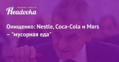 Геннадий Онищенко - Онищенко: Nestle, Coca-Cola и Mars – «мусорная еда» - readovka.ru - Москва