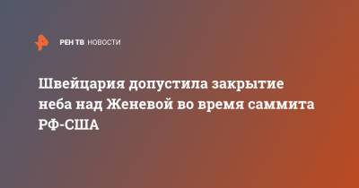 Джо Байден - Швейцария допустила закрытие неба над Женевой во время саммита РФ-США - ren.tv - Россия - США - Швейцария