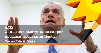 Геннадий Онищенко - Онищенко выступил за запрет продажи продукции Nestle, Coca-Cola и Mars - ridus.ru