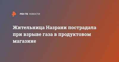 Жительница Назрани пострадала при взрыве газа в продуктовом магазине - ren.tv - респ. Ингушетия - Назрань