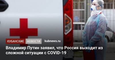 Владимир Путин - Владимир Путин заявил, что Россия выходит из сложной ситуации с COVID-19 - kubnews.ru - Россия - Краснодарский край