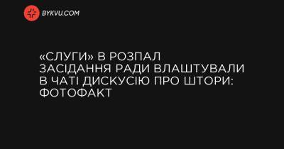 «Слуги» в розпал засідання Ради влаштували в чаті дискусію про штори: фотофакт - bykvu.com - Украина