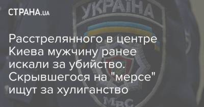Расстрелянного в центре Киева мужчину ранее искали за убийство. Скрывшегося на "мерсе" ищут за хулиганство - strana.ua - Киев