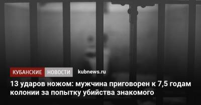 13 ударов ножом: мужчина приговорен к 7,5 годам колонии за попытку убийства знакомого - kubnews.ru - респ. Адыгея - район Красногвардейский - Следственный Комитет