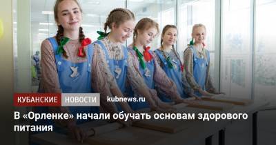 В «Орленке» начали обучать основам здорового питания - kubnews.ru