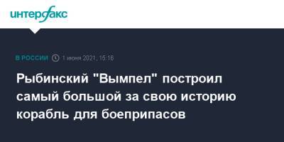 Рыбинский "Вымпел" построил самый большой за свою историю корабль для боеприпасов - interfax.ru - Москва - Ярославская обл. - Рыбинск - Минобороны