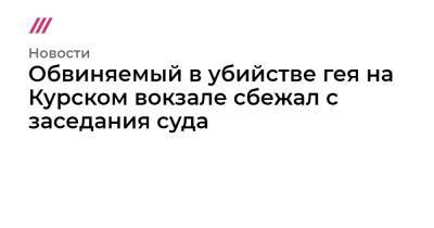 Обвиняемый в убийстве гея на Курском вокзале сбежал с заседания суда - tvrain.ru - Москва - Курск