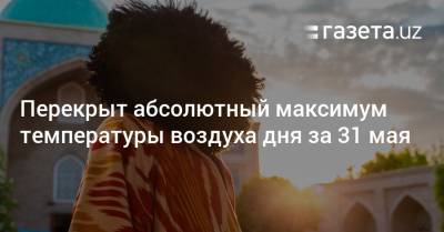 Перекрыт абсолютный максимум температуры воздуха дня за 31 мая - gazeta.uz - Узбекистан