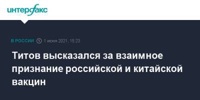 Борис Титов - Титов высказался за взаимное признание российской и китайской вакцин - interfax.ru - Москва - Китай