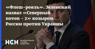 Владимир Зеленский - Дмитрий Биричевский - «Флеш-рояль». Зеленский назвал «Северный поток - 2» козырем России против Украины - nsn.fm - Россия - Украина - Крым