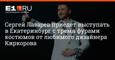 Сергей Лазарев - Сергей Лазарев приедет выступать в Екатеринбург с тремя фурами костюмов от любимого дизайнера Киркорова - e1.ru - Екатеринбург