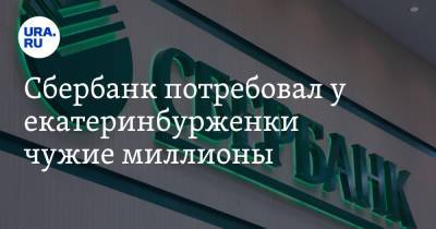 Сбербанк потребовал у екатеринбурженки чужие миллионы - ura.news - Москва - Екатеринбург