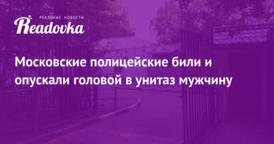 Московские полицейские били и опускали головой в унитаз мужчину - readovka.ru - район Ивановский