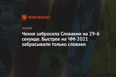 Чехия забросила Словакии на 29-й секунде. Быстрее на ЧМ-2021 забрасывали только словаки - championat.com - Англия - Рига - Латвия - Словакия