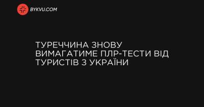 Туреччина знову вимагатиме ПЛР-тести від туристів з України - bykvu.com - Туреччина