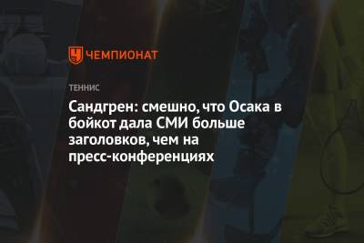 Наоми Осака - Сандгрен: смешно, что Осака в бойкот дала СМИ больше заголовков, чем на пресс-конференциях - championat.com