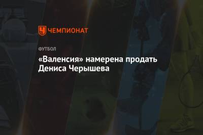 Денис Черышев - «Валенсия» намерена продать Дениса Черышева - championat.com