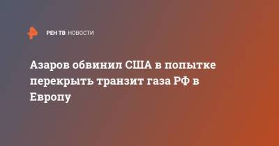Николай Азаров - Азаров обвинил США в попытке перекрыть транзит газа РФ в Европу - ren.tv - Москва - США - Украина - Вашингтон