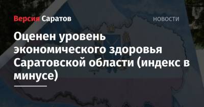 Оценен уровень экономического здоровья Саратовской области (индекс в минусе) - nversia.ru - Москва - Санкт-Петербург - респ. Ингушетия - Саратовская обл. - респ. Саха - респ.Тыва - Курганская обл. - Югра - окр.Ненецкий - Сахалинская обл. - респ. Карачаево-Черкесия