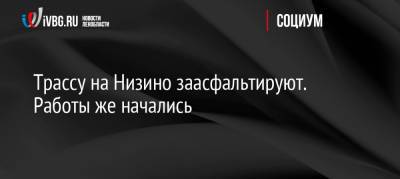 Трассу на Низино заасфальтируют. Работы же начались - ivbg.ru - Ленинградская обл.