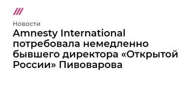 Андрей Пивоваров - Amnesty International потребовала немедленно бывшего директора «Открытой России» Пивоварова - tvrain.ru