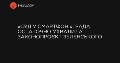 «Суд у смартфоні»: Рада остаточно ухвалила законопроєкт Зеленського - bykvu.com