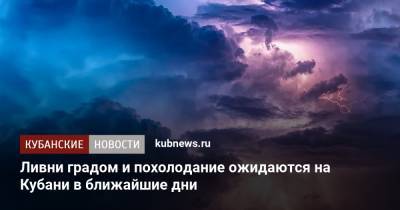 Ливни с градом и похолодание ожидаются на Кубани в ближайшие дни - kubnews.ru - Сочи - Краснодарский край