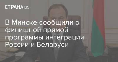 Роман Головченко - В Минске сообщили о финишной прямой программы интеграции России и Беларуси - strana.ua - Минск - союз