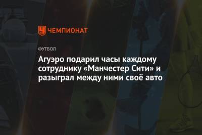 Серхио Агуэро - Агуэро подарил часы каждому сотруднику «Манчестер Сити» и разыграл между ними своё авто - championat.com