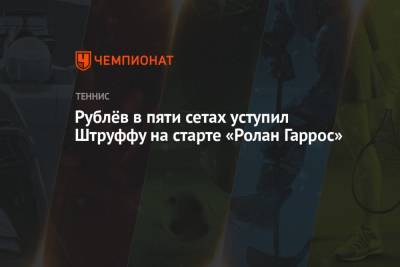 Андрей Рублев - Рублёв в пяти сетах уступил Штруффу на старте «Ролан Гаррос» - championat.com - Аргентина