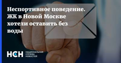Неспортивное поведение. ЖК в Новой Москве хотели оставить без воды - nsn.fm - Москва