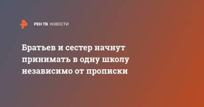 Братьев и сестер начнут принимать в одну школу независимо от прописки - ren.tv