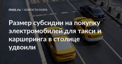 Сергей Собянин - Максим Ликсутов - Размер субсидии на покупку электромобилей для такси и каршеринга в столице удвоили - mos.ru - Москва