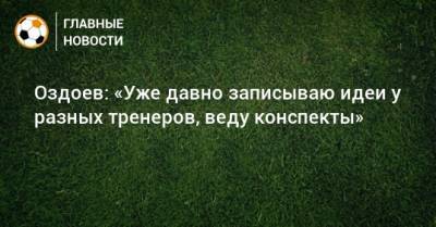 Магомед Оздоев - Оздоев: «Уже давно записываю идеи у разных тренеров, веду конспекты» - bombardir.ru - Австрия - Казань