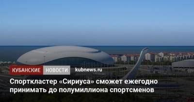Елена Шмелева - Спорткластер «Сириуса» сможет ежегодно принимать до полумиллиона спортсменов - kubnews.ru - Краснодарский край