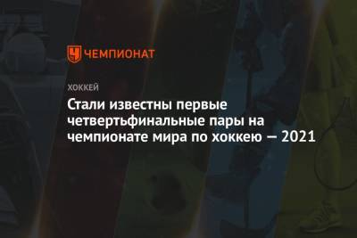 Стали известны первые четвертьфинальные пары на чемпионате мира по хоккею — 2021 - championat.com - Финляндия - Рига - Латвия - Словакия