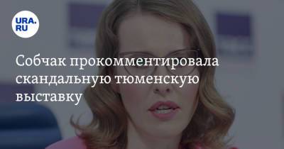 Ксения Собчак - Собчак прокомментировала скандальную тюменскую выставку - ura.news - Тюмень