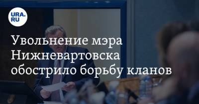 Василий Тихонов - Увольнение мэра Нижневартовска обострило борьбу кланов. Инсайд - ura.news - Нижневартовск