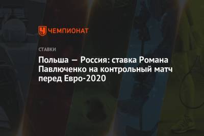 Роман Павлюченко - Польша — Россия: ставка Романа Павлюченко на контрольный матч перед Евро-2020 - championat.com - Англия - Венгрия - Мальта