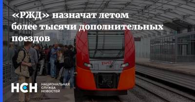 «РЖД» назначат летом более тысячи дополнительных поездов - nsn.fm - Москва - Россия - Санкт-Петербург - Анапа - Екатеринбург - Нижний Новгород - Челябинск - Мурманск - Казань - Самара - Новороссийск - Томск - Адлер