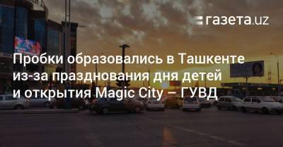 Пробки образовались в Ташкенте из-за празднования дня детей и открытия Magic City — ГУВД - gazeta.uz - Узбекистан - Ташкент