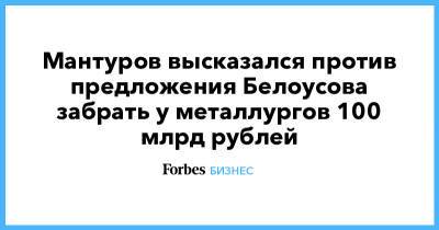 Андрей Белоусов - Владимир Лисин - Мантуров высказался против предложения Белоусова забрать у металлургов 100 млрд рублей - forbes.ru