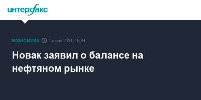 Александр Новак - Новак заявил о балансе на нефтяном рынке - interfax.ru - Москва