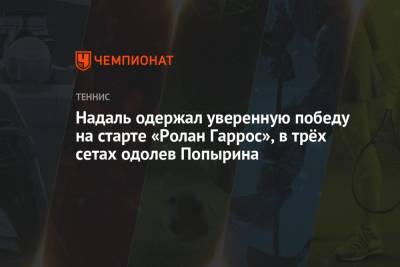 Рафаэль Надаль - Ришар Гаске - Алексей Попырин - Надаль одержал уверенную победу на старте «Ролан Гаррос», в трёх сетах одолев Попырина - championat.com - Австралия - Испания
