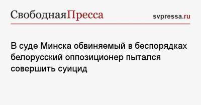Степан Латыпов - В суде Минска обвиняемый в беспорядках белорусский оппозиционер пытался совершить суицид - svpressa.ru - Минск