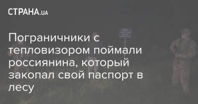 Пограничники с тепловизором поймали россиянина, который закопал свой паспорт в лесу - strana.ua - Россия - Сумская обл. - Харьковская обл.