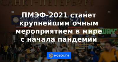 Александр Беглов - ПМЭФ-2021 станет крупнейшим очным мероприятием в мире с начала пандемии - news.mail.ru - Москва - Санкт-Петербург - Московская обл.