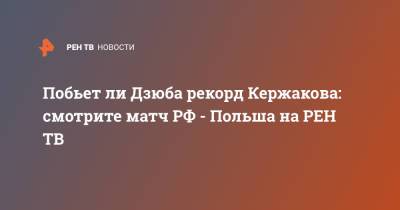 Станислав Черчесов - Артем Дзюба - Александр Кержаков - Побьет ли Дзюба рекорд Кержакова: смотрите матч РФ - Польша на - ren.tv - Польша